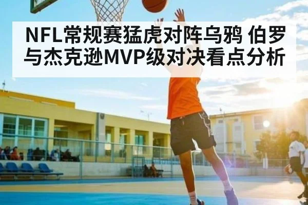 NFL常规赛猛虎对阵乌鸦 伯罗与杰克逊MVP级对决看点分析